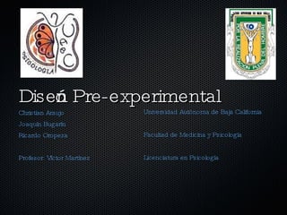 Diseño Pre-experimental  ,[object Object],[object Object],[object Object],[object Object],Universidad Autónoma de Baja California Facultad de Medicina y Psicología Licenciatura en Psicología 