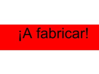 ¡A fabricar! 