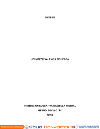 SINTESIS




     JENNIFFER VALENCIA FIGUEROA




INSTITUCION EDUCATIVA GABRIELA MISTRAL

          GRADO: DECIMO “B”

                SENA
 