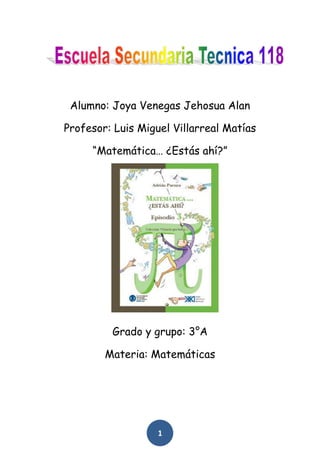 Alumno: Joya Venegas Jehosua Alan

Profesor: Luis Miguel Villarreal Matías

     “Matemática… ¿Estás ahí?”




         Grado y grupo: 3°A

        Materia: Matemáticas




                   1
 
