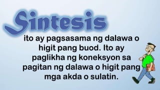 ito ay pagsasama ng dalawa o
higit pang buod. Ito ay
paglikha ng koneksyon sa
pagitan ng dalawa o higit pang
mga akda o sulatin.
 