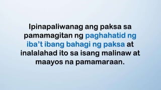 Ipinapaliwanag ang paksa sa
pamamagitan ng paghahatid ng
iba’t ibang bahagi ng paksa at
inalalahad ito sa isang malinaw at
maayos na pamamaraan.
 