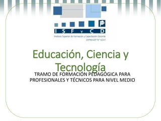 Educación, Ciencia y
TecnologíaTRAMO DE FORMACIÓN PEDAGÓGICA PARA
PROFESIONALES Y TÉCNICOS PARA NIVEL MEDIO
 