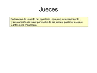 Jueces Reiteración de un ciclo de: apostasía, opresión, arrepentimiento y restauración de Israel por medio de los jueces, posterior a Josué  y antes de la monarquía. 