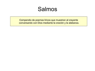 Salmos Compendio de poemas liricos que muestran al creyente conversando con Dios mediante la oración y la alabanza. 
