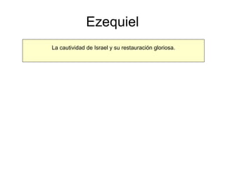 Ezequiel La cautividad de Israel y su restauración gloriosa. 