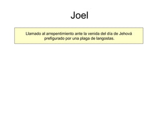 Joel Llamado al arrepentimiento ante la venida del día de Jehová prefigurado por una plaga de langostas. 