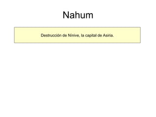 Nahum Destrucción de Nínive, la capital de Asiria. 