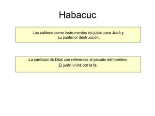 Habacuc Los caldeos como instrumentos de juicio para Judá y su posterior destrucción. La santidad de Dios con referencia al pecado del hombre. El justo vivirá por la fe. 