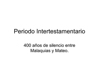 Periodo Intertestamentario 400 años de silencio entre Malaquias y Mateo. 