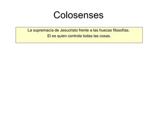 Colosenses La supremacía de Jesucristo frente a las huecas filosofías.  El es quien controla todas las cosas. 