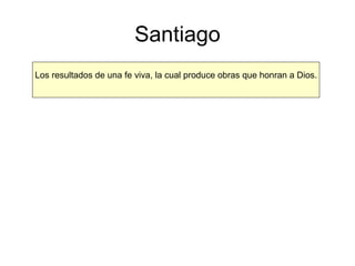Santiago Los resultados de una fe viva, la cual produce obras que honran a Dios. 