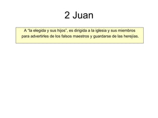 2 Juan A “la elegida y sus hijos”, es dirigida a la iglesia y sus miembros para advertirles de los falsos maestros y guardarse de las herejías. 