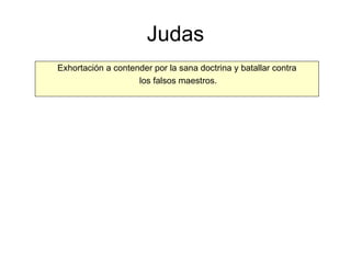 Judas Exhortación a contender por la sana doctrina y batallar contra los falsos maestros. 