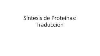 Síntesis de Proteínas:
Traducción
 