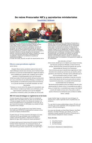 Se reúne Procurador MP’s y secretarios ministeriales
                                                              15:28:47 14-12-2010
                                                       Comunicado / Quadratín




Oaxaca, Oax. 14 de diciembre de 2010 (Quadratín).- El                      agentes del Ministerio Público y Secretarios Ministeriales, a
Procurador General de Justicia del Estado, Manuel de Jesús                 quienes indicó que serán atendidos conforme transcurra su
López López, recibió a agentes del Ministerio Público y                    administración, ya que está consciente de sus necesidades.
Secretarios Ministeriales quienes le plantearon una serie de               López López, se pronunció por evaluar el trabajo de los
demandas, las cuales se comprometió atender de manera                      funcionarios y de esta forma aprovechar la experiencia de
paulatina, pero al mismo tiempo les pidió cumplir cabalmente               quienes cumplen con sus obligaciones, asimismo instruyó a
con sus obligaciones y prestar un mejor servicio a la ciudadanía.          practicar una administración de apertura, diálogo y trabajo
Durante la reunión, en la que dialogó con los servidores                   permanente para no defraudar la confianza de la ciudadanía.
públicos, reconoció el esfuerzo que realizan y destacó que habrá           Finalmente dijo, que impulsará una relación que permita
un mayor acercamiento para estar al pendiente de sus                       estrechar esfuerzos para funcionar de manera más ágil y
necesidades y mejorar en la medida de lo posible las                       exhortó a los servidores públicos a realizar un esfuerzo extra
condiciones de trabajo.                                                    para atender mejor a la ciudadanía y nos ganemos el respeto de
El titular de la PGJE, escuchó una serie de requerimientos de los          los oaxaqueños.

                                                                                                este miércoles a mi favor”.
                                                                           Olivera Santos detalló que con el objetivo que siempre ha tenido,
Olivera como presidenta suplente                                                que haya paz y progreso en Mixtepec, al estar encima los
Jazmín Gómez                                                                 tiempos, desistió de estar al frente de la planilla café, que fue
                                                                                      representada por Florencio Cruz Colmenares.
   Elizabeth Olivera Santos, presidenta suplente electa de San
                                                                            “Esto lo hicimos para que mi planilla fuera registrada y el 12 de
Gabriel Mixtepec desistió este miércoles ante el Instituto Estatal
                                                                            diciembre de la votación por primera vez, por planilla, salimos
Electoral a un escrito de inconformidad de la negativa de registro
                                                                           ganadores, pero hasta hoy, miércoles, fuimos notificados que el
  como candidata por la planilla café, al asegurar que no quiere
                                                                                     recurso promovido resultó a mi favor”, añadió.
     perjudicar a la planilla ganadora de la cual forma parte.
                                                                              Explicó que nuevamente, se manifestó a través de un escrito
Señaló que estaba al frente de la planilla café para las elecciones
                                                                              ante el IEE de desistir de este recurso para evitar se realicen
por usos y costumbres de San Gabriel Mixtepec, no obstante, las
                                                                             nuevamente las elecciones, o un posible enfrentamiento por
 demás planillas se inconformaron porque tenía inconsistencias
                                                                                           inconformidad entre los habitantes.
   en su acta de nacimiento, lo cual pudo comprobar con otros
                                                                           “Me desisto porque podemos echar para abajo la elección, pero
                            documentos.
                                                                           además porque mi interés no fue ir a la presidencia por poder o
“Interpuse un recurso ante el IEE, porque en la convocatoria que
                                                                           dinero, mi interés fue ir a la presidencia por apoyar a San Gabriel
 ellos emitieron no dijeron que hubiera acta certificada y se me
                                                                               y sacarlo del estado en el que está y hoy vuelvo a ceder el
       negó el derecho a participar, por lo que los abogados
                                                                             puesto a Florencio Cruz Colmenares para no afectar al cabildo
 promovieron mi derecho a votar y ser votada, ese recurso salió
                                                                                                     electo”, subrayó.
Mil 114 casos de dengue se registraron en la Costa
A menos de quince días de culminar el 2010, las Jurisdicción               ocupar el primer lugar con número de casos de dengue y la
Sanitaria "04" Costa podría cerrar sus cifras con un total de mil          mayoría de los cuadros registrados fueron en poblaciones con
114 casos de dengue; tan sólo en las últimas tres semanas, a la            incidencia.
lista de este padecimiento se incrementaron 14 casos más, por lo
que a través de este medio, los SSO piden a los costeños no bajar          Y es que hasta la semana epidemiológica número 49, de los mil
la guardia contra el dengue.                                               114 casos que se tiene registrados, 624 corresponden al de tipo
                                                                           clásico y 490 al de hemorrágicos.
En este sentido, el jefe jurisdiccional, Jorge Gabriel Armenta
Silva habló ante NOTICIAS la importancia de continuar con las              Las zonas más afectadas son Santa María Huatulco, San Pedro
acciones de limpieza intradomiciliaria.                                    Pochutla y San Pedro Mixtepec, pero además, en otros 30
                                                                           municipios costeños, personal de Vectores y Promoción de la
El galeno dijo que "el mosco transmisor del dengue no se toma              salud continúan trabajando de manera constante.
vacaciones, por lo que actividades como la eliminación de
criaderos, desyerbe de jardines y abatización de tanques y                 Zonas afectadas
depósitos de agua, deben realizarse de manera permanente".
                                                                                    Santa María Huatulco
La fuente explicó que por instrucciones del secretario de Salud,                    San Pedro Pochutla
Germán Tenorio Vasconcelos, las acciones preventivas, de                            San Pedro Mixtepec
atención y control del vector no se detendrán en el litoral, pues
cabe mencionar que durante el presente año, esta región llegó a            FRANCISCO SÍMERMAN/CORRESPONSAL
 