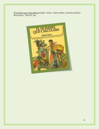 El hombre que calculaba.MALBA, Tahan. Verón Editor, primera edición,
Barcelona, 1946,221 pp.




                                                                       15
 