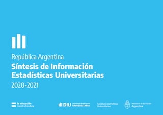 Secretaría de Políticas
Universitarias
DIU
Departamento de Información
UNIVERSITARIA
la educación
nuestra bandera
Síntesis de Información
Estadísticas Universitarias
2020-2021
República Argentina
 