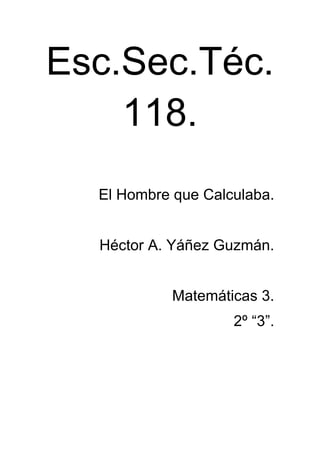 Esc.Sec.Téc.
    118.
  El Hombre que Calculaba.


  Héctor A. Yáñez Guzmán.


            Matemáticas 3.
                    2º “3”.
 