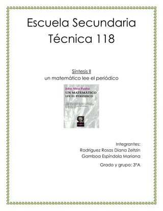 Escuela Secundaria
Técnica 118
Síntesis ll
un matemático lee el periódico
Integrantes:
Rodríguez Rosas Diana Zeltzin
Gamboa Espíndola Mariana
Grado y grupo: 3°A
 