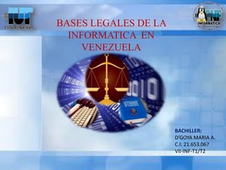 BASES LEGALES DE LA
INFORMATICA EN
VENEZUELA

BACHILLER:
D’GOYA MARIA A.
C.I: 21.653.067
VII-INF-T1/T2

 