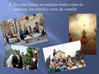  En estas fiestas se realizan bailes como la
sardana, los correfox torre de castella
 