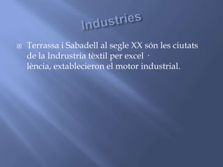  Terrassa i Sabadell al segle XX són les ciutats
de la Indrustria tèxtil per excel ·
lència, extablecieron el motor industrial.
 