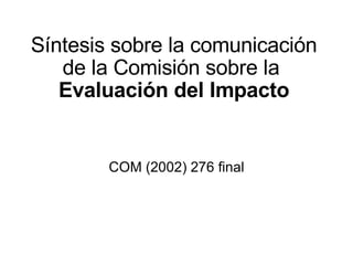 Síntesis sobre la comunicación de la Comisión sobre la  Evaluación del Impacto COM (2002) 276 final 