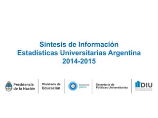 Síntesis de Información
Estadísticas Universitarias Argentina
2014-2015
 