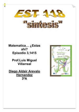 Matematica… ¿Estas
       ahí?
  Episodio 3,1415

  Prof.Luis Miguel
     Villarreal

Diego Aldair Arevalo
    Hernandez
        3ºA
 