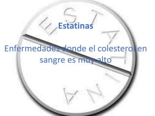 Estatinas
Enfermedades donde el colesterol en
sangre es muy alto

 