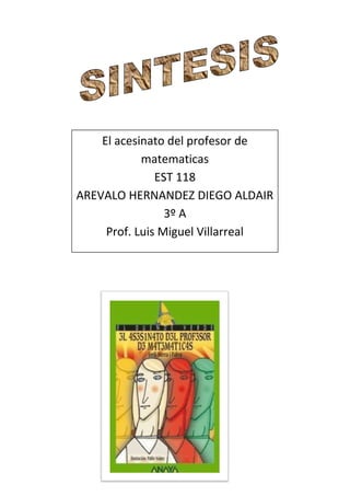 El acesinato del profesor de
            matematicas
               EST 118
AREVALO HERNANDEZ DIEGO ALDAIR
                 3º A
     Prof. Luis Miguel Villarreal
 