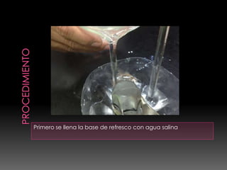Primero se llena la base de refresco con agua salina
 