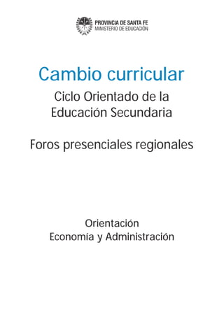 Cambio curricular
    Ciclo Orientado de la
   Educación Secundaria

Foros presenciales regionales




         Orientación
   Economía y Administración
 