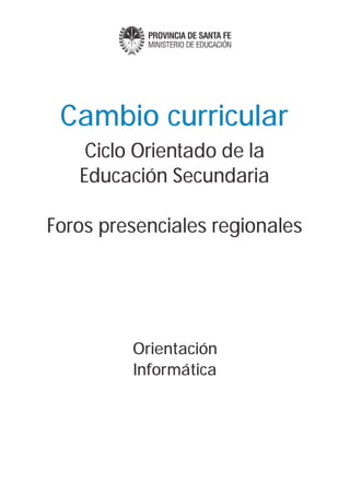 Cambio curricular
    Ciclo Orientado de la
   Educación Secundaria

Foros presenciales regionales




         Orientación
         Informática
 