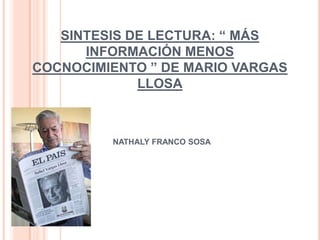 SINTESIS DE LECTURA: “ MÁS
      INFORMACIÓN MENOS
COCNOCIMIENTO ” DE MARIO VARGAS
             LLOSA



         NATHALY FRANCO SOSA
 
