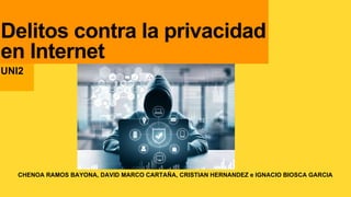 CHENOA RAMOS BAYONA, DAVID MARCO CARTAÑA, CRISTIAN HERNANDEZ e IGNACIO BIOSCA GARCIA
Delitos contra la privacidad
en Internet
UNI2
 