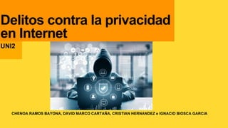 CHENOA RAMOS BAYONA, DAVID MARCO CARTAÑA, CRISTIAN HERNANDEZ e IGNACIO BIOSCA GARCIA
Delitos contra la privacidad
en Internet
UNI2
 