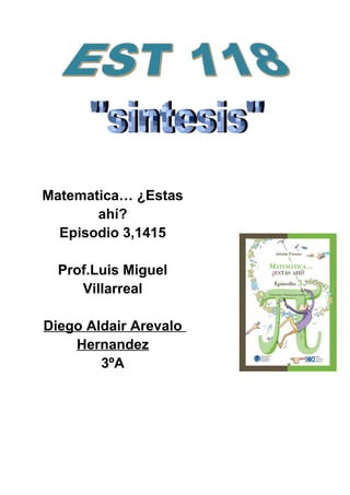 Matematica… ¿Estas
       ahí?
  Episodio 3,1415

  Prof.Luis Miguel
     Villarreal

Diego Aldair Arevalo
    Hernandez
        3ºA
 
