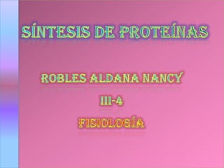 Síntesis de proteínas Robles aldana Nancy Iii-4 fisiología 