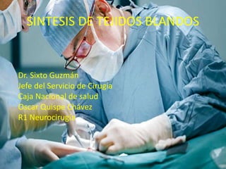 SINTESIS DE TEJIDOS BLANDOS
Dr. Sixto Guzmán
Jefe del Servicio de Cirugía
Caja Nacional de salud
Oscar Quispe Chávez
R1 Neurocirugía
 