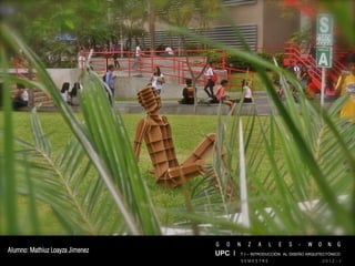 G   O   N     Z   A    L   E   S   -   W   O     N   G
Alumno: Mathiuz Loayza Jimenez   UPC I T I – INTRODUCCIÓN AL DISEÑO ARQUITECTÓNICO
                                             SEMESTRE                           2012 - I
 