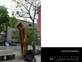 Alumno: Rolfi Liendo Mendoza


G   O   N     Z   A    L   E   S   -   W   O     N   G
UPC I T I – INTRODUCCIÓN AL DISEÑO ARQUITECTÓNICO
            SEMESTRE                           2012 - I
 