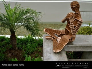 G   O   N     Z   A    L   E   S   -   W   O     N   G
Alumna: Nickoll Talancha Ramirez   UPC I T I – INTRODUCCIÓN AL DISEÑO ARQUITECTÓNICO
                                               SEMESTRE                           2012 - I
 