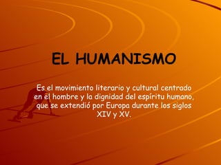 EL HUMANISMO Es el movimiento literario y cultural centrado en el hombre y la dignidad del espíritu humano, que se extendió por Europa durante los siglos XIV y XV. 
