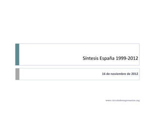 Síntesis España 1999-2012

        16 de noviembre de 2012




          www.circulodeempresarios.org
 