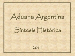 Aduana Argentina

Síntesis Histórica

       2011
 