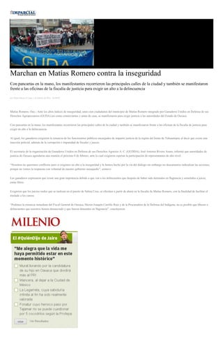Marchan en Matías Romero contra la inseguridad
Con pancartas en la mano, los manifestantes recorrieron las principales calles de la ciudad y también se manifestaron
frente a las oficinas de la fiscalía de justicia para exigir un alto a la delincuencia
por Diana Manzo el Lunes 1 de febrero de 2016 - 05:00:05
Matías Romero, Oax.- Ante los altos índices de inseguridad, unos cien ciudadanos del municipio de Matías Romero integrado por Ganaderos Unidos en Defensa de sus
Derechos Agropecuarios (GUDA) así como comerciantes y amas de casa, se manifestaron para exigir justicia a las autoridades del Estado de Oaxaca.
Con pancartas en la mano, los manifestantes recorrieron las principales calles de la ciudad y también se manifestaron frente a las oficinas de la fiscalía de justicia para
exigir un alto a la delincuencia.
Al igual, los ganaderos exigieron la renuncia de los funcionarios públicos encargados de impartir justicia de la región del Istmo de Tehuantepec al decir que existe una
inacción policial, además de la corrupción e impunidad de fiscales y jueces.
El secretario de la organización de Ganaderos Unidos en Defensa de sus Derechos Agrarios A. C. (GUDDA), José Antonio Rivera Arano, informó que autoridades de
justicia de Oaxaca agendaron una reunión el próximo 8 de febrero, ante lo cual exigieron esperan la participación de representantes de alto nivel.
“Nosotros no queremos conflictos pero sí exigimos un alto a la inseguridad y lo hemos hecho por la vía del diálogo sin embargo no descartamos radicalizar las acciones,
porque no vemos la respuesta con voluntad de nuestro gobierno oaxaqueño”, sostuvo.
Los ganaderos expresaron que existe una gran impotencia debido a que ven a los delincuentes que después de haber sido detenidos en flagrancia y sometidos a juicio,
están libres.
Exigieron que los juicios orales que se realizan en el puerto de Salina Cruz, se efectúen a partir de ahora en la fiscalía de Matías Romero, con la finalidad de facilitar el
traslado a los careos
“Pedimos la renuncia inmediata del Fiscal General de Oaxaca, Héctor Joaquín Carrillo Ruiz y de la Procuradora de la Defensa del Indígena, no es posible que liberen a
delincuentes que nosotros hemos denunciado y que fueron detenidos en flagrancia”, concluyeron.
 