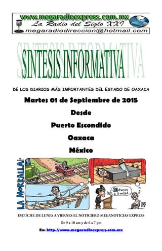 DE LOS DIARIOS MÁS IMPORTANTES DEL ESTADO DE OAXACA
Martes 01 de Septiembre de 2015
Desde
Puerto Escondido
Oaxaca
México
En: http.//www.megaradioexpress.com.mx
 