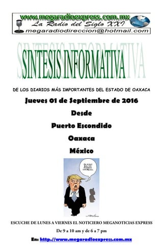 DE LOS DIARIOS MÁS IMPORTANTES DEL ESTADO DE OAXACA
Jueves 01 de Septiembre de 2016
Desde
Puerto Escondido
Oaxaca
México
En: http.//www.megaradioexpress.com.mx
 